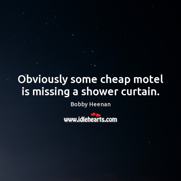 Obviously some cheap motel is missing a shower curtain. Bobby Heenan Picture Quote