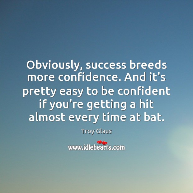 Obviously, success breeds more confidence. And it’s pretty easy to be confident Troy Glaus Picture Quote