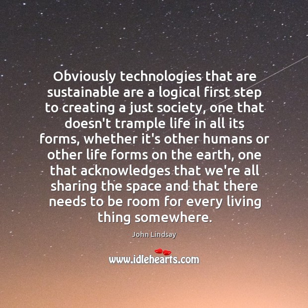 Obviously technologies that are sustainable are a logical first step to creating John Lindsay Picture Quote