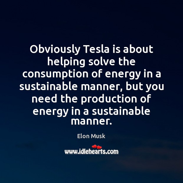 Obviously Tesla is about helping solve the consumption of energy in a Elon Musk Picture Quote