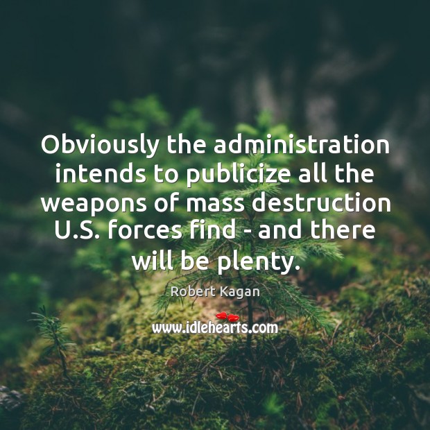 Obviously the administration intends to publicize all the weapons of mass destruction Robert Kagan Picture Quote