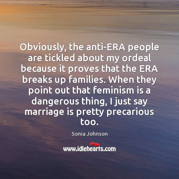 Obviously, the anti-ERA people are tickled about my ordeal because it proves Marriage Quotes Image