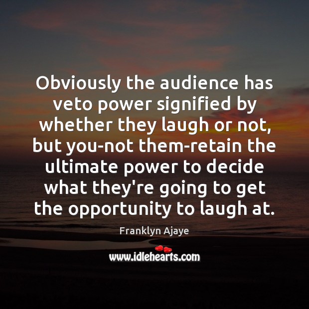 Obviously the audience has veto power signified by whether they laugh or Franklyn Ajaye Picture Quote