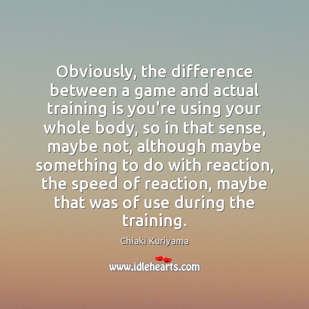Obviously, the difference between a game and actual training is you’re using Chiaki Kuriyama Picture Quote