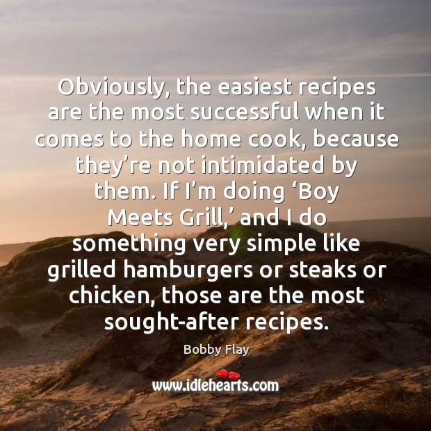 Obviously, the easiest recipes are the most successful when it comes to the home cook Bobby Flay Picture Quote