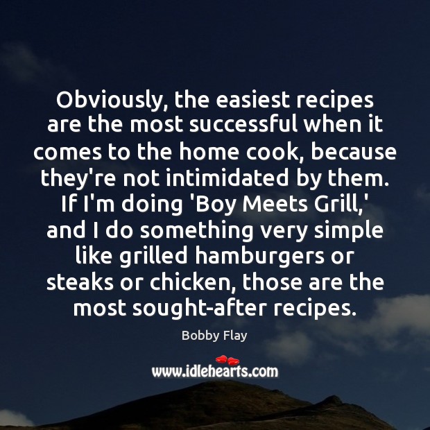 Obviously, the easiest recipes are the most successful when it comes to Bobby Flay Picture Quote