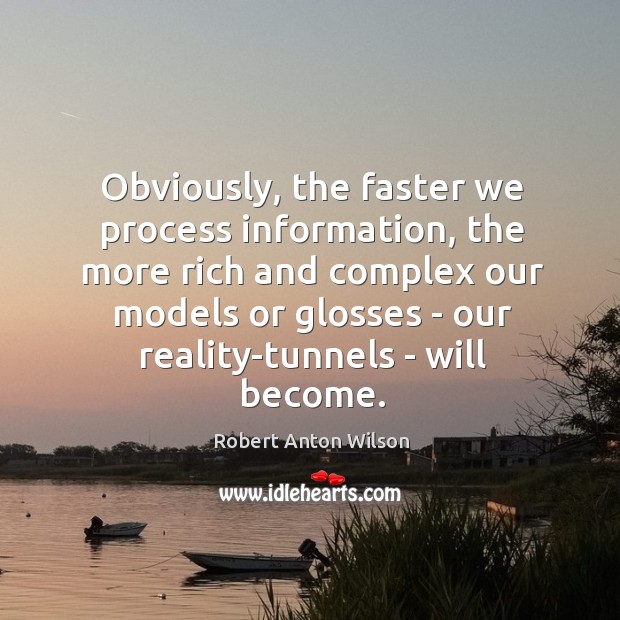 Obviously, the faster we process information, the more rich and complex our Robert Anton Wilson Picture Quote
