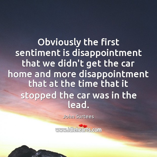 Obviously the first sentiment is disappointment that we didn’t get the car John Surtees Picture Quote