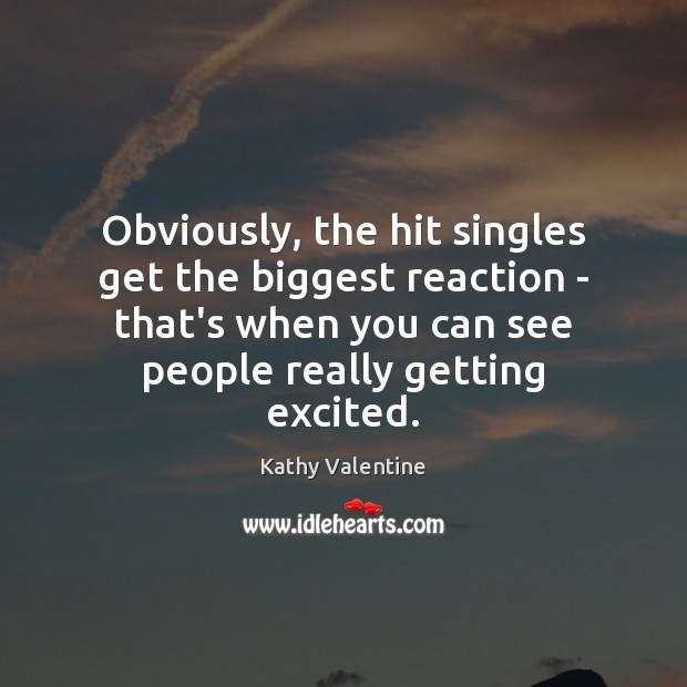 Obviously, the hit singles get the biggest reaction – that’s when you Kathy Valentine Picture Quote