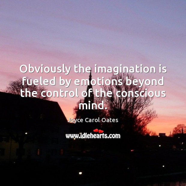 Obviously the imagination is fueled by emotions beyond the control of the conscious mind. Image