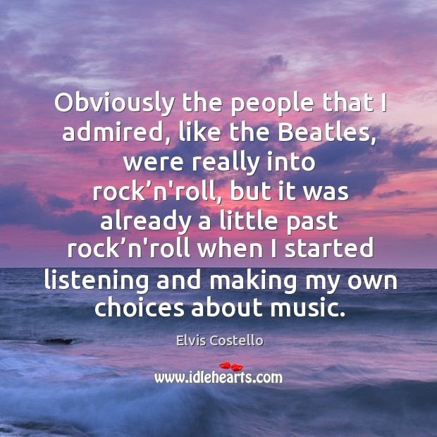 Obviously the people that I admired, like the beatles Elvis Costello Picture Quote