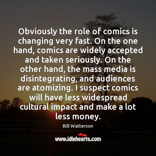 Obviously the role of comics is changing very fast. On the one Bill Watterson Picture Quote