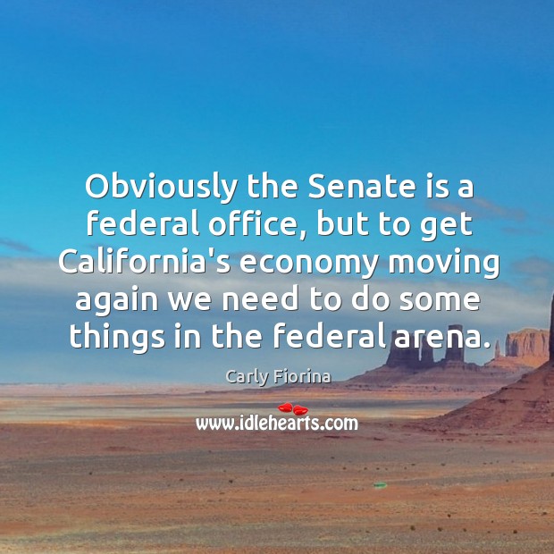 Obviously the Senate is a federal office, but to get California’s economy Carly Fiorina Picture Quote
