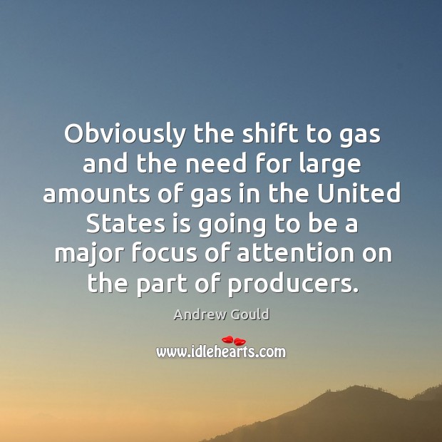 Obviously the shift to gas and the need for large amounts of gas in the united states Andrew Gould Picture Quote