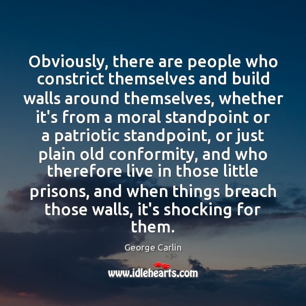 Obviously, there are people who constrict themselves and build walls around themselves, George Carlin Picture Quote