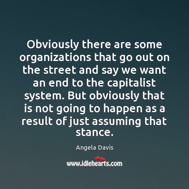Obviously there are some organizations that go out on the street and Angela Davis Picture Quote