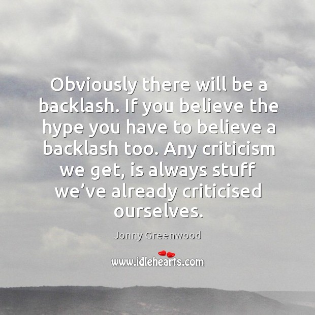Obviously there will be a backlash. If you believe the hype you have to believe Jonny Greenwood Picture Quote