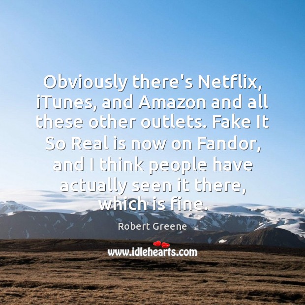 Obviously there’s Netflix, iTunes, and Amazon and all these other outlets. Fake Image