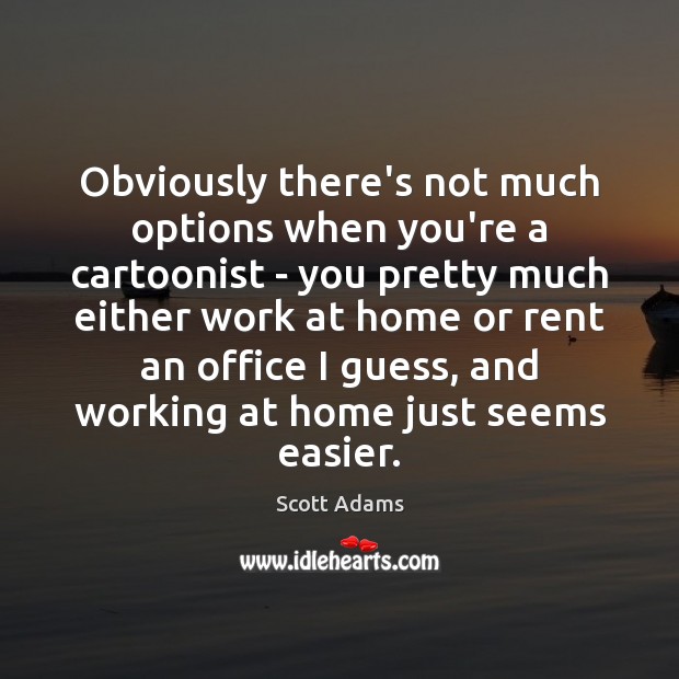 Obviously there’s not much options when you’re a cartoonist – you pretty Scott Adams Picture Quote