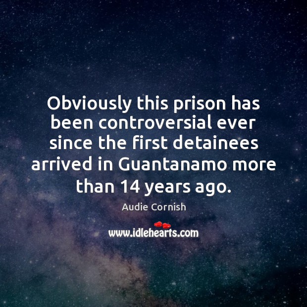 Obviously this prison has been controversial ever since the first detainees arrived Audie Cornish Picture Quote