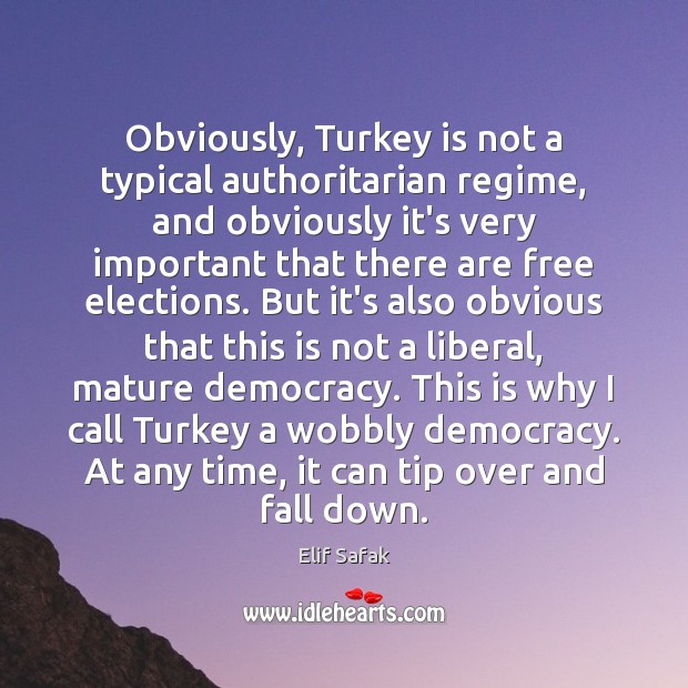 Obviously, Turkey is not a typical authoritarian regime, and obviously it’s very Elif Safak Picture Quote
