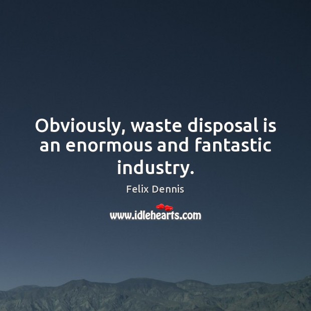 Obviously, waste disposal is an enormous and fantastic industry. Felix Dennis Picture Quote