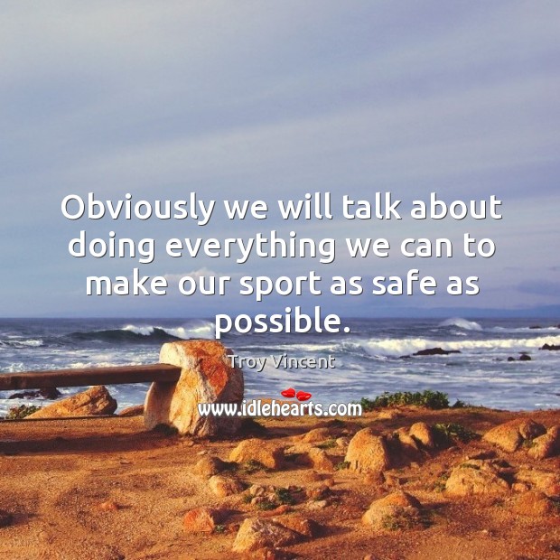 Obviously we will talk about doing everything we can to make our sport as safe as possible. Troy Vincent Picture Quote