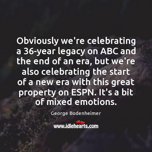 Obviously we’re celebrating a 36-year legacy on ABC and the end of George Bodenheimer Picture Quote