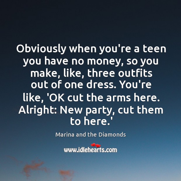 Obviously when you’re a teen you have no money, so you make, Marina and the Diamonds Picture Quote