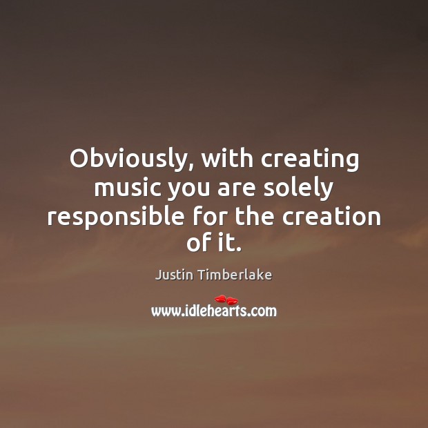 Obviously, with creating music you are solely responsible for the creation of it. Image