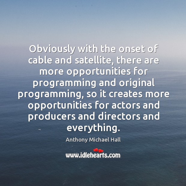 Obviously with the onset of cable and satellite, there are more opportunities for Anthony Michael Hall Picture Quote