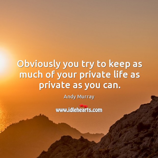 Obviously you try to keep as much of your private life as private as you can. Andy Murray Picture Quote