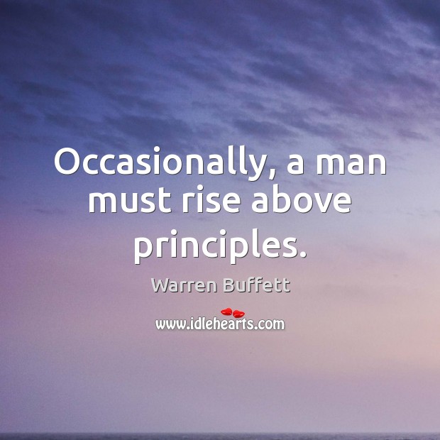 Occasionally, a man must rise above principles. Warren Buffett Picture Quote