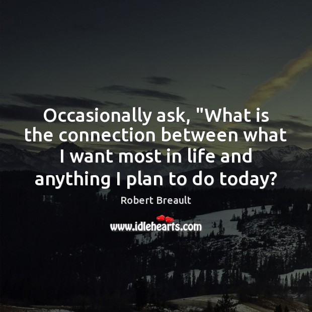 Occasionally ask, “What is the connection between what I want most in Robert Breault Picture Quote