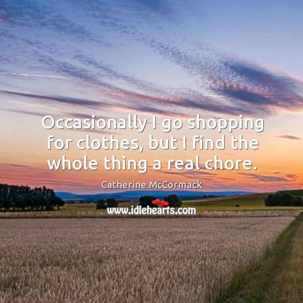 Occasionally I go shopping for clothes, but I find the whole thing a real chore. Catherine McCormack Picture Quote