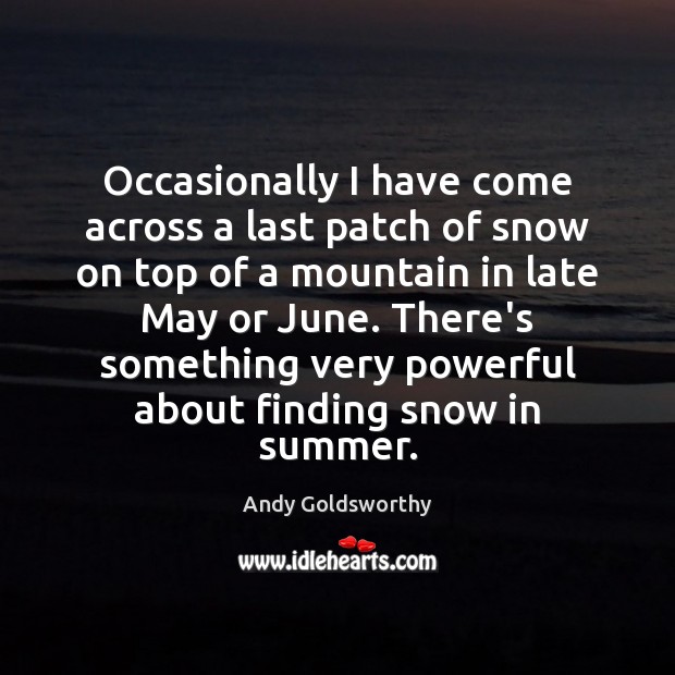 Occasionally I have come across a last patch of snow on top Andy Goldsworthy Picture Quote