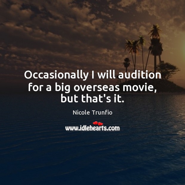 Occasionally I will audition for a big overseas movie, but that’s it. Nicole Trunfio Picture Quote