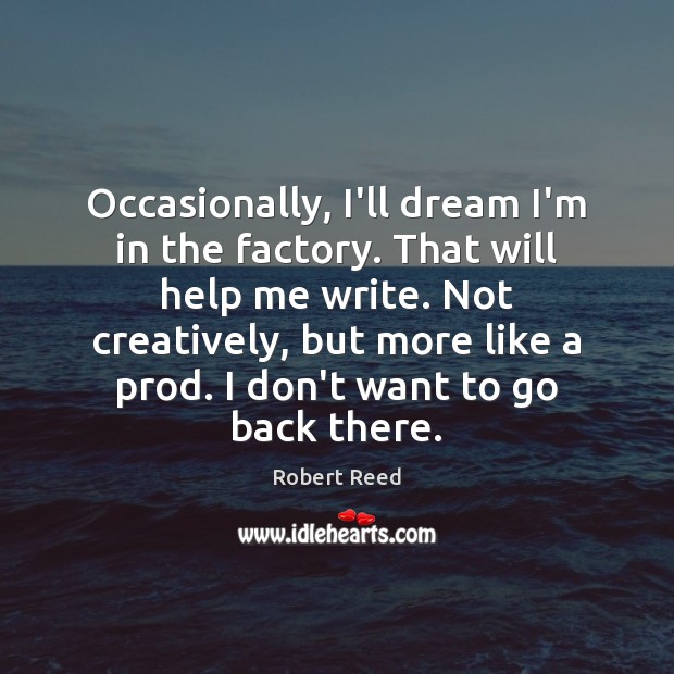 Occasionally, I’ll dream I’m in the factory. That will help me write. Image
