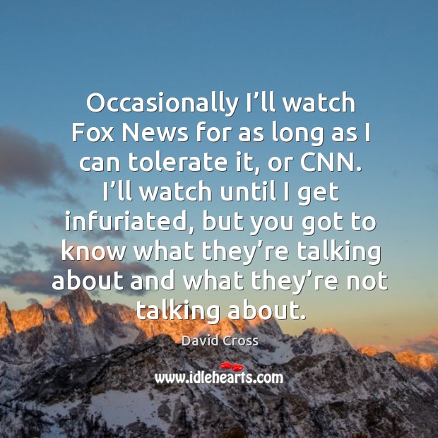 Occasionally I’ll watch fox news for as long as I can tolerate it, or cnn. David Cross Picture Quote