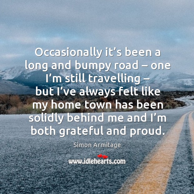 Occasionally it’s been a long and bumpy road – one I’m still travelling Simon Armitage Picture Quote