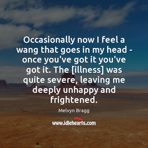 Occasionally now I feel a wang that goes in my head – Melvyn Bragg Picture Quote