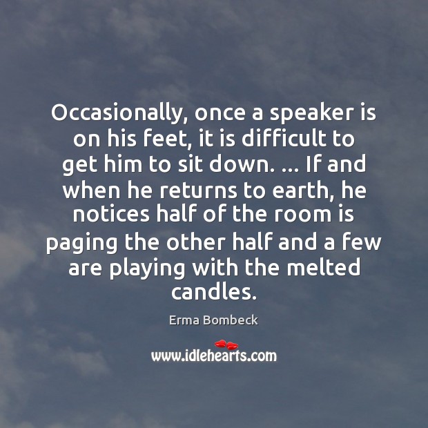 Occasionally, once a speaker is on his feet, it is difficult to Erma Bombeck Picture Quote