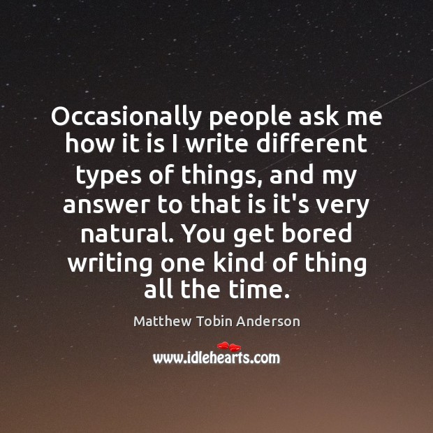 Occasionally people ask me how it is I write different types of Matthew Tobin Anderson Picture Quote