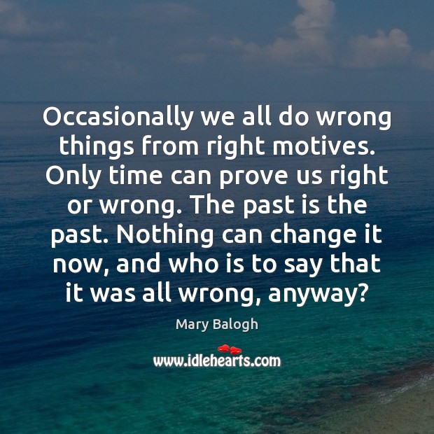 Occasionally we all do wrong things from right motives. Only time can Past Quotes Image