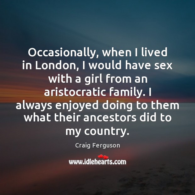 Occasionally, when I lived in London, I would have sex with a Craig Ferguson Picture Quote