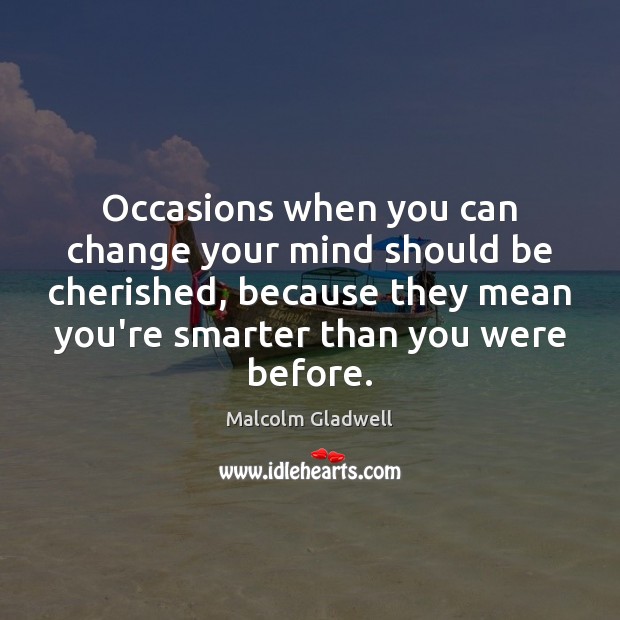 Occasions when you can change your mind should be cherished, because they Malcolm Gladwell Picture Quote