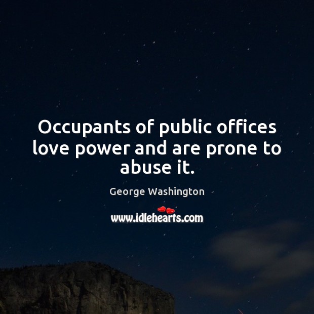 Occupants of public offices love power and are prone to abuse it. George Washington Picture Quote