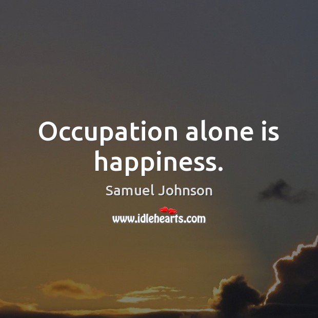 Occupation alone is happiness. Samuel Johnson Picture Quote