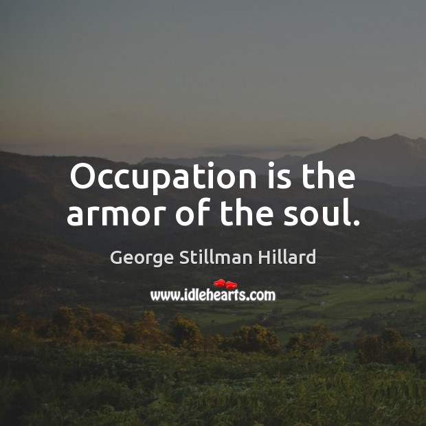 Occupation is the armor of the soul. George Stillman Hillard Picture Quote