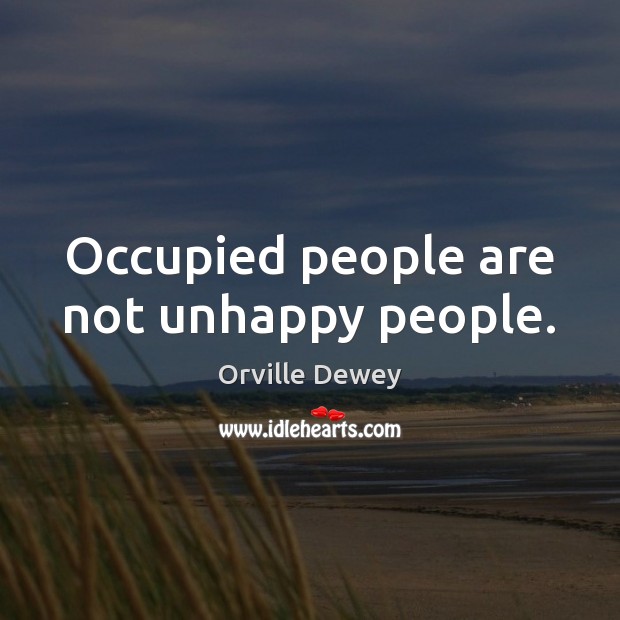 Occupied people are not unhappy people. Orville Dewey Picture Quote